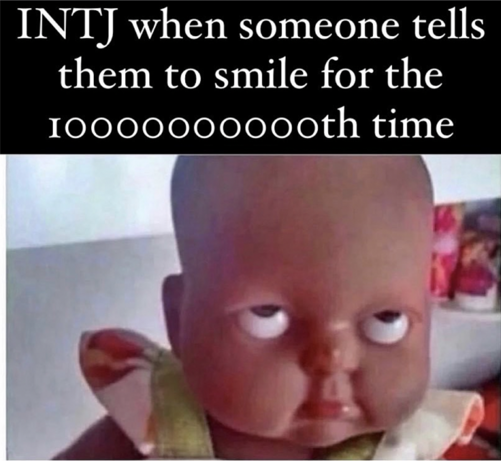 INTJ when someone tells them to smile to the 1000th time
