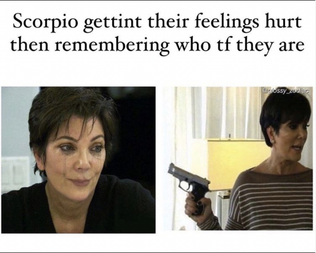 Scorpio meme: getting their feelings hurt but then remembering they're a bad ass 