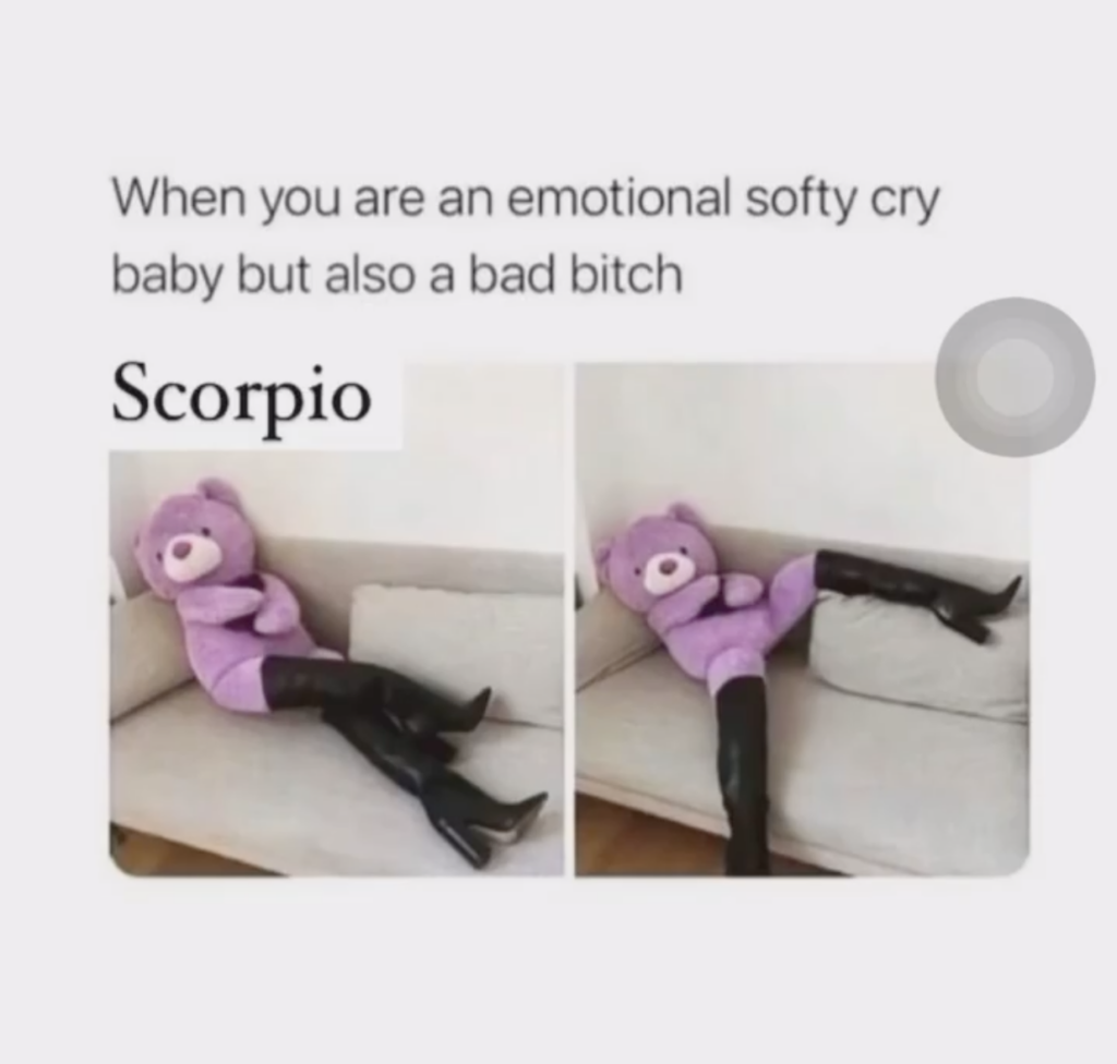 when you are an emotional softy cry baby but also a bad bitch scorpio