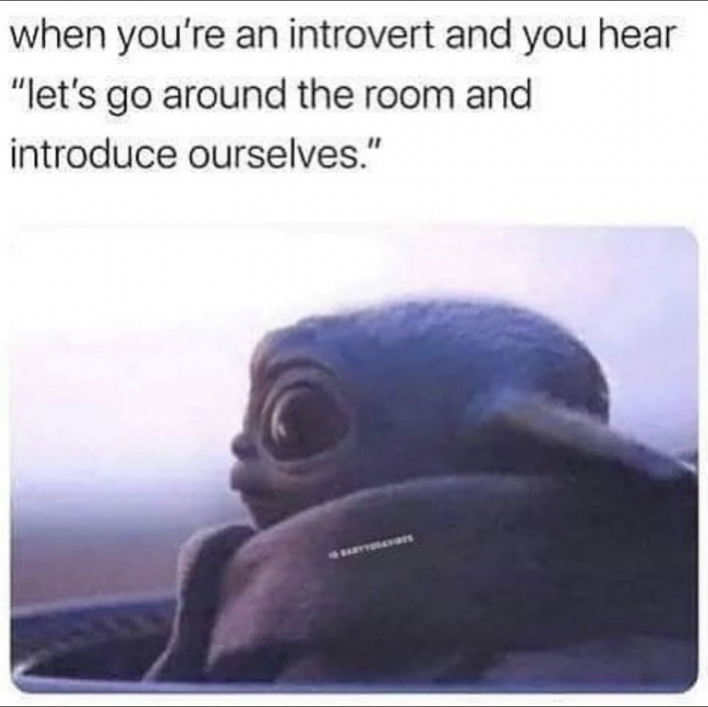 when you're an introvert and you hear "let's go around the room and introduce ourselves"