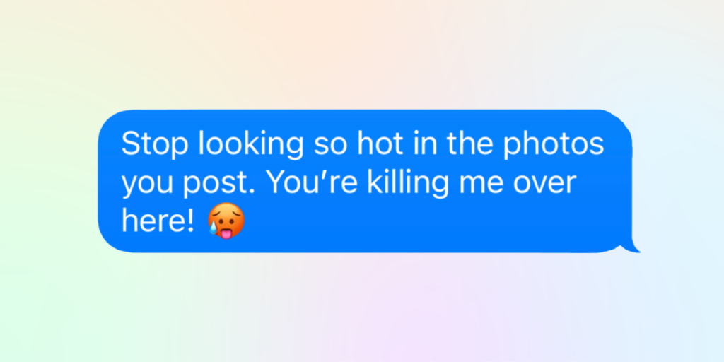 Flirty texts for him: Stop looking so hot in the photos you post. You're killing me over here